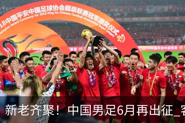 新老齐聚！中国男足6月再出征 客战新加坡主场对阵泰国